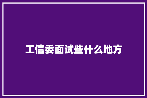 工信委面试些什么地方