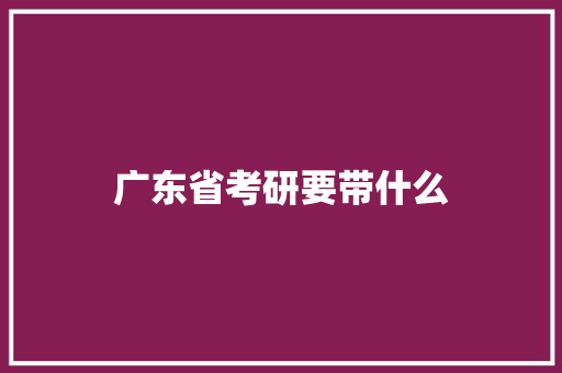 广东省考研要带什么