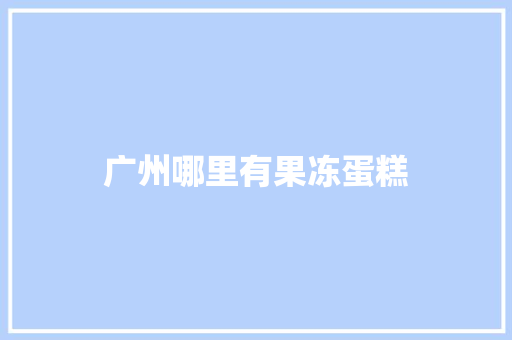 广州哪里有果冻蛋糕
