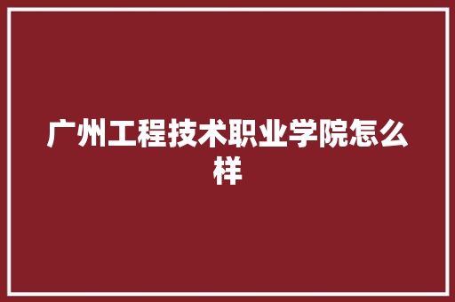 广州工程技术职业学院怎么样