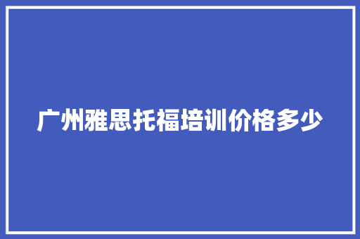广州雅思托福培训价格多少