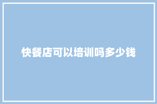 快餐店可以培训吗多少钱