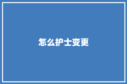 怎么护士变更