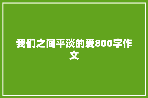 我们之间平淡的爱800字作文