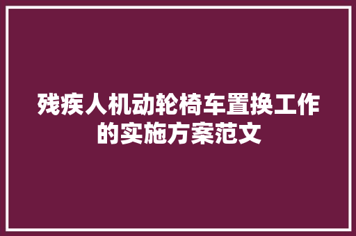 残疾人机动轮椅车置换工作的实施方案范文