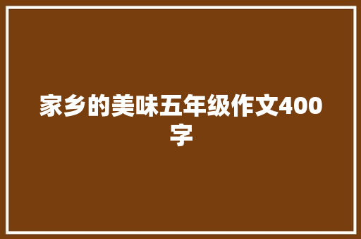 家乡的美味五年级作文400字 报告写作