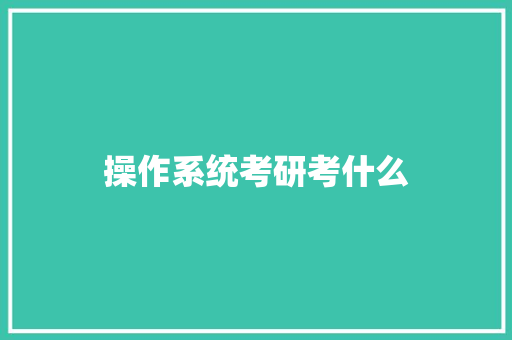 操作系统考研考什么