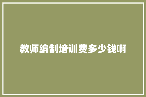 教师编制培训费多少钱啊