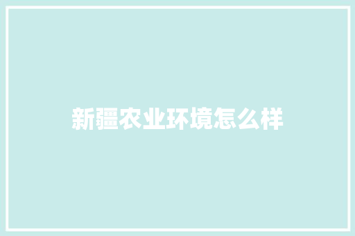 新疆农业环境怎么样