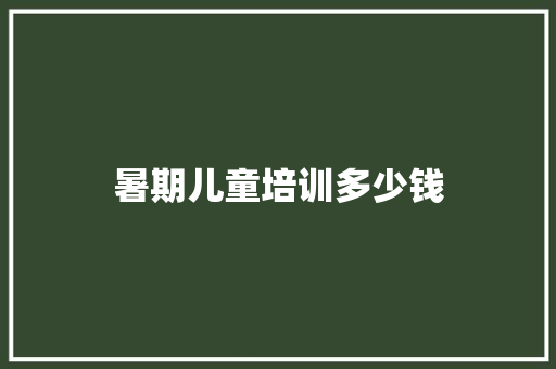 暑期儿童培训多少钱