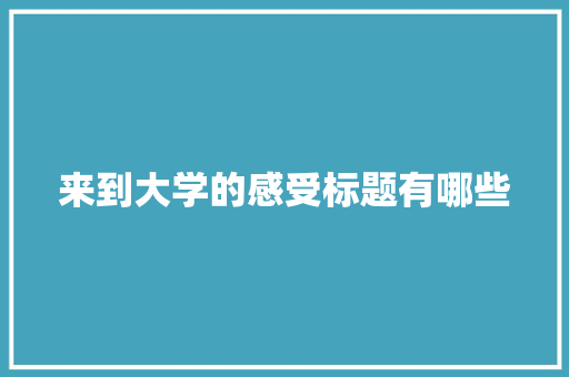 来到大学的感受标题有哪些