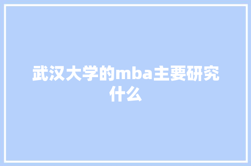 武汉大学的mba主要研究什么
