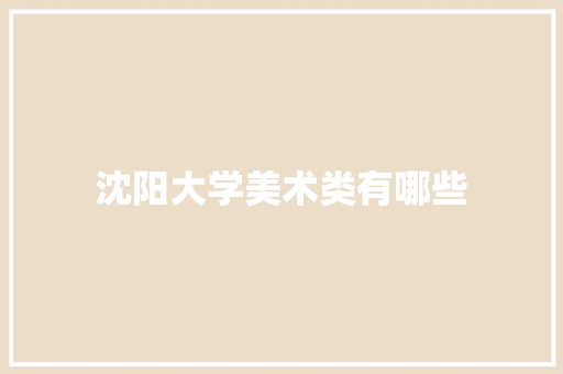 沈阳大学美术类有哪些
