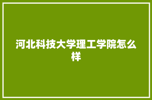 河北科技大学理工学院怎么样
