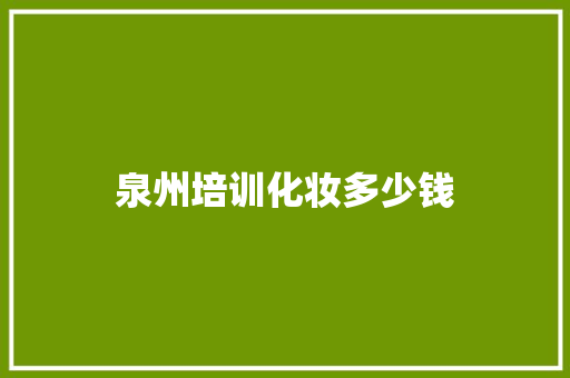 泉州培训化妆多少钱 写作素材