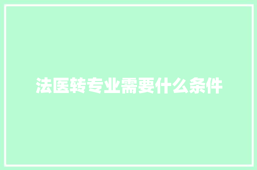 法医转专业需要什么条件 写作技巧