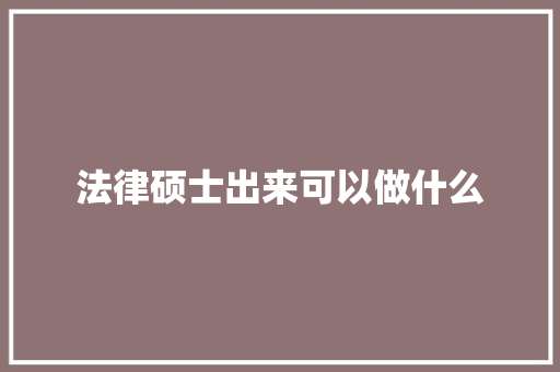 法律硕士出来可以做什么