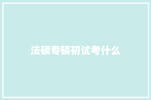 法硕专硕初试考什么