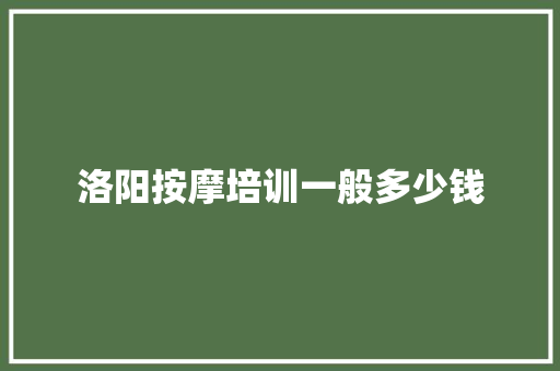 洛阳按摩培训一般多少钱
