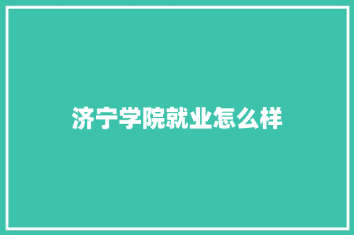 济宁学院就业怎么样