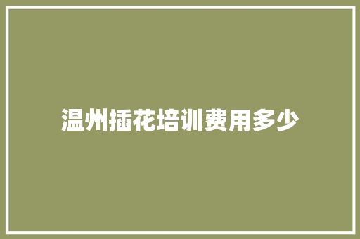 温州插花培训费用多少