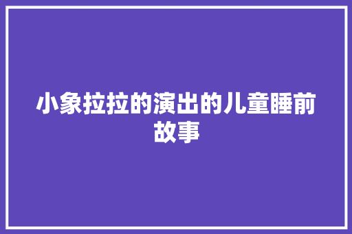 小象拉拉的演出的儿童睡前故事