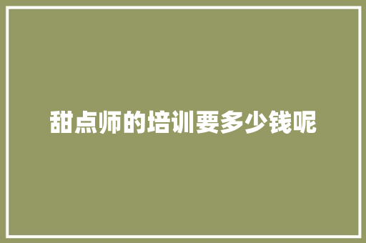 甜点师的培训要多少钱呢
