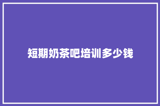 短期奶茶吧培训多少钱