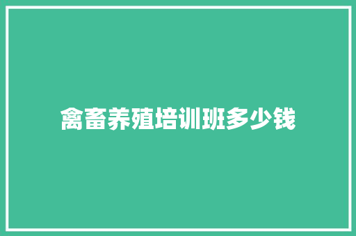 禽畜养殖培训班多少钱