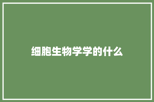 细胞生物学学的什么