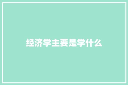 经济学主要是学什么