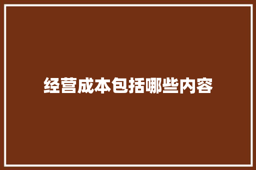 经营成本包括哪些内容