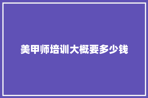 美甲师培训大概要多少钱