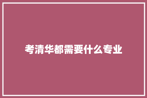 考清华都需要什么专业