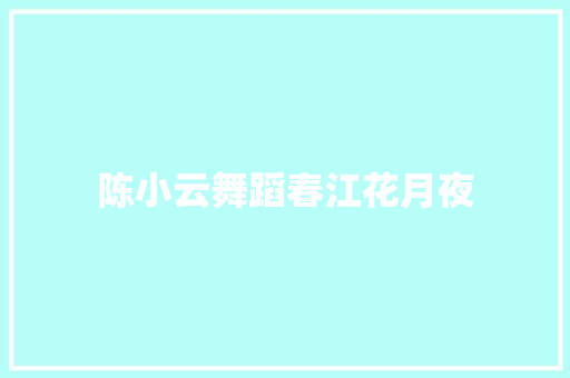 陈小云舞蹈春江花月夜 简历模板