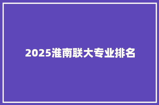 2025淮南联大专业排名