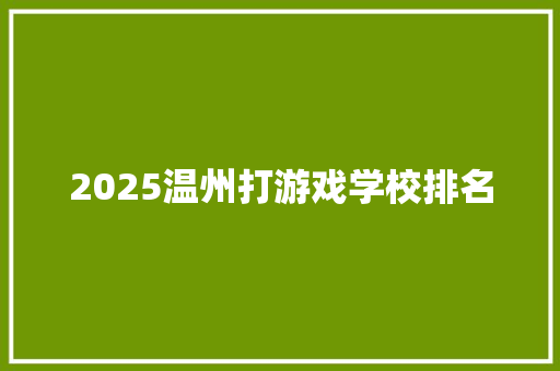 2025温州打游戏学校排名