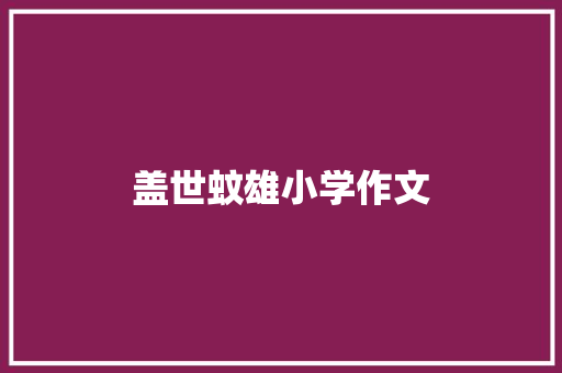 盖世蚊雄小学作文 写作社区