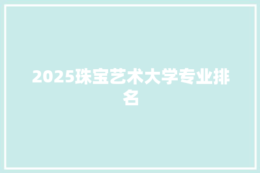 2025珠宝艺术大学专业排名