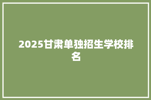 2025甘肃单独招生学校排名