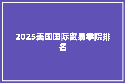 2025美国国际贸易学院排名