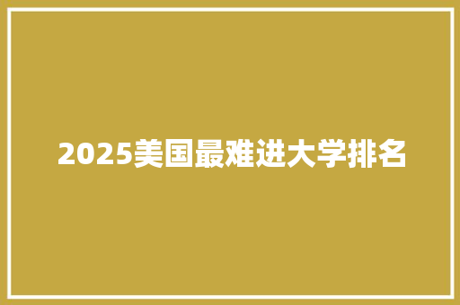 2025美国最难进大学排名