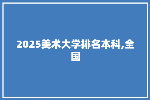 2025美术大学排名本科,全国
