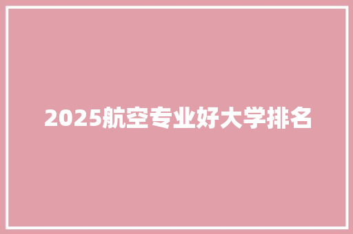 2025航空专业好大学排名