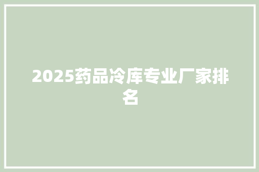 2025药品冷库专业厂家排名