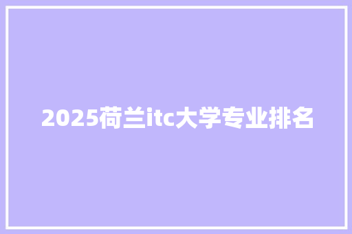 2025荷兰itc大学专业排名