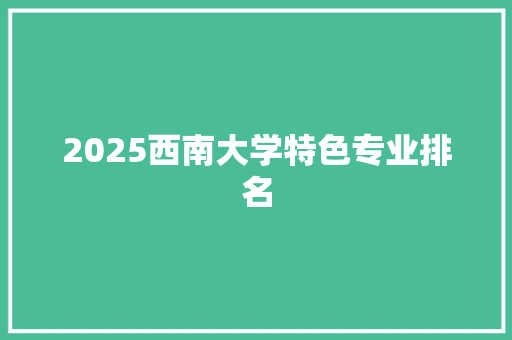 2025西南大学特色专业排名