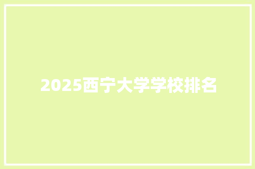 2025西宁大学学校排名