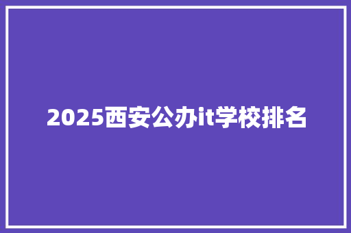 2025西安公办it学校排名