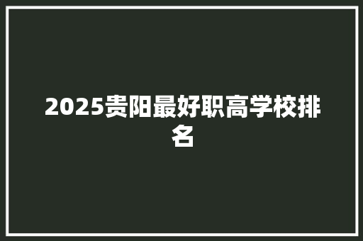 2025贵阳最好职高学校排名